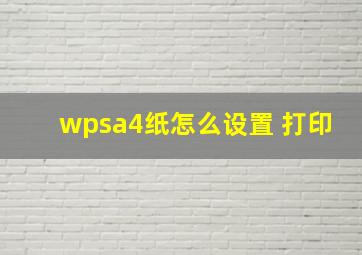 wpsa4纸怎么设置 打印